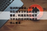 培训网站建设，打造高效在线学习平台的关键要素，构建高效在线学习平台的培训网站建设核心要素