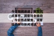 今日新闻速递，聚焦热点事件，洞察社会脉动，今日热点聚焦，洞察社会脉动新闻速递