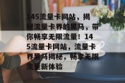 145流量卡网站，揭秘流量卡界的黑马，带你畅享无限流量！145流量卡网站，流量卡界黑马揭秘，畅享无限流量新体验