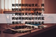 如何辨别网站优劣，揭秘网站好坏的识别技巧，网站优劣识别指南，揭秘辨别网站好坏的实用技巧，揭秘网站优劣，实用技巧指南，轻松辨别网站好坏