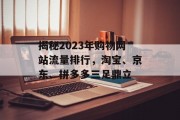 揭秘2023年购物网站流量排行，淘宝、京东、拼多多三足鼎立