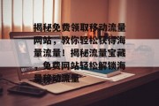 揭秘免费领取移动流量网站，教你轻松获得海量流量！揭秘流量宝藏，免费网站轻松解锁海量移动流量