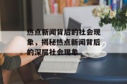 热点新闻背后的社会现象，揭秘热点新闻背后的深层社会现象