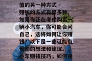 买小车如何实现自我价值的另一种方式 - 赚钱的方式有很多种。如果你正在考虑购买一辆小汽车,你可能会问自己,这将如何让你赚钱?以下是一些可能有帮助的想法和建议。,小车赚钱技巧,如何通过购车获利 买小车如何实现自我价值的另一种方式 - 赚钱的方式有很多种。如果你正在考虑购买一辆小汽车,你可能会问自己,这将如何让你赚钱?以下是一些可能有帮助的想法和建议。,小车赚钱技巧,如何通过购车获利