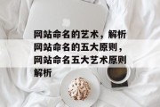 网站命名的艺术，解析网站命名的五大原则，网站命名五大艺术原则解析