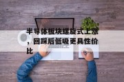 半导体板块螺旋式上涨，回踩后低吸更具性价比