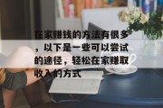 在家赚钱的方法有很多,以下是一些可以尝试的途径,轻松在家赚取收入的方式