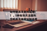 如何做高流量网站推广？，5种有效方法提升您的高流量网站知名度