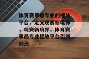 体育赛事最专业的播放平台，定义观赛新境界，观赛新境界，体育赛事最专业播放平台引领潮流