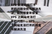 VPS 新建网站打不开的问题分析与解决方法，如何排查并修复 VPS 上网站无法打开的问题？，VPS 上网站无法打开的排查与解决方法