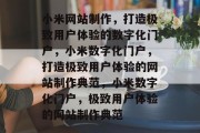 小米网站制作，打造极致用户体验的数字化门户，小米数字化门户，打造极致用户体验的网站制作典范，小米数字化门户，极致用户体验的网站制作典范