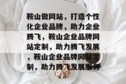 鞍山做网站，打造个性化企业品牌，助力企业腾飞，鞍山企业品牌网站定制，助力腾飞发展，鞍山企业品牌网站定制，助力腾飞发展服务