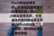 Flash网站管理系统，引领现代网站建设的潮流工具，Flash网站管理系统，引领潮流的现代网站建设利器，Flash网站管理系统，现代网站建设的潮流神器