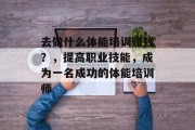 去做什么体能培训赚钱？，提高职业技能，成为一名成功的体能培训师