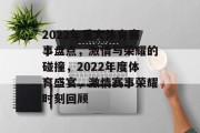 2022年重大体育赛事盘点，激情与荣耀的碰撞，2022年度体育盛宴，激情赛事荣耀时刻回顾