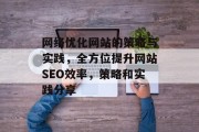 网络优化网站的策略与实践，全方位提升网站SEO效率，策略和实践分享
