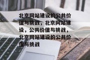 北京网站建设的公共价值与挑战，北京网站建设，公共价值与挑战，北京网站建设的公共价值与挑战