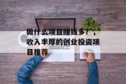 做什么项目赚钱多？，收入丰厚的创业投资项目推荐