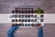 青州什么生意赚钱?探讨投资市场新热点,揭秘青州创业新热点,投资市场投资趋势分析 青州什么生意赚钱?探讨投资市场新热点,揭秘青州创业新热点,投资市场投资趋势分析