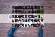 南通市网站优化策略与效果评估，南通市网站优化策略及效果评估，以提升在线可见度和用户转化为目标的案例研究