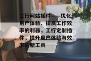 工行网站插件——优化用户体验、提高工作效率的利器，工行定制插件，提升用户体验与效率的新工具