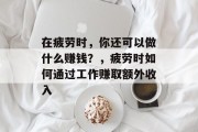 在疲劳时,你还可以做什么赚钱?,疲劳时如何通过工作赚取额外收入