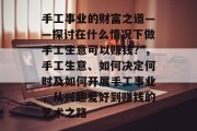 手工事业的财富之道——探讨在什么情况下做手工生意可以赚钱？，手工生意、如何决定何时及如何开展手工事业，从兴趣爱好到赚钱的艺术之路
