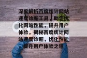 深度解析百度统计网站速度诊断工具，助您优化网站性能，提升用户体验，揭秘百度统计网站速度诊断，优化性能，提升用户体验之道