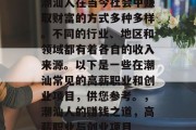 潮汕人在当今社会中赚取财富的方式多种多样。不同的行业、地区和领域都有着各自的收入来源。以下是一些在潮汕常见的高薪职业和创业项目,供您参考。,潮汕人的赚钱之道,高薪职业与创业项目 潮汕人在当今社会中赚取财富的方式多种多样。不同的行业、地区和领域都有着各自的收入来源。以下是一些在潮汕常见的高薪职业和创业项目,供您参考。,潮汕人的赚钱之道,高薪职业与创业项目