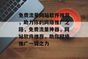 免费流量网站软件推荐，助力你的网络推广之路，免费流量神器，网站软件推荐，助你网络推广一臂之力