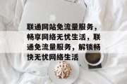 联通网站免流量服务，畅享网络无忧生活，联通免流量服务，解锁畅快无忧网络生活