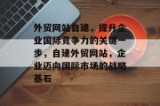 外贸网站自建，提升企业国际竞争力的关键一步，自建外贸网站，企业迈向国际市场的战略基石