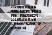 2022网站流量领取攻略，轻松提升网站访问量，抓住流量红利，2022网站流量攻略，轻松提升访问量，把握流量红利