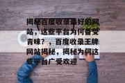 揭秘百度收录最好的网站，这些平台为何备受青睐？，百度收录王牌网站揭秘，揭秘为何这些平台广受欢迎
