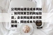 公司网站建设成本揭秘，如何预算您的网站投资，企业网站建设预算指南，揭秘成本与投资策略