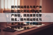 提升网站排名与用户体验，优化网站结构和用户体验，提高搜索引擎排名，提升网站排名与用户体验，优化网站结构与用户体验