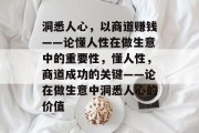 洞悉人心,以商道赚钱——论懂人性在做生意中的重要性,懂人性,商道成功的关键——论在做生意中洞悉人心的价值 洞悉人心,以商道赚钱——论懂人性在做生意中的重要性,懂人性,商道成功的关键——论在做生意中洞悉人心的价值