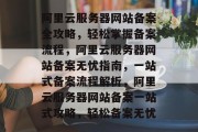 阿里云服务器网站备案全攻略，轻松掌握备案流程，阿里云服务器网站备案无忧指南，一站式备案流程解析，阿里云服务器网站备案一站式攻略，轻松备案无忧