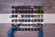 移动网络时代，如何打造高效的网络网站建设策略，移动网络时代下的高效网站建设策略解析，移动网络时代高效网站建设策略全解析