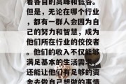 在当今这个高度竞争的社会中,各行各业都有着各自的高峰和低谷。但是,无论在哪个行业,都有一群人会因为自己的努力和智慧,成为他们所在行业的佼佼者。他们的收入不仅能够满足基本的生活需求,还能让他们有足够的资金去做自己想做的事情。,各行各业的佼佼者,他们是怎样的人? 在当今这个高度竞争的社会中,各行各业都有着各自的高峰和低谷。但是,无论在哪个行业,都有一群人会因为自己的努力和智慧,成为他们所在行业的佼佼者。他们的收入不仅能够满足基本的生活需求,还能让他们有足够的资金去做自己想做的事情。,各行各业的佼佼者,他们是怎样的人?