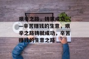艰辛之路，铸就成功——辛苦赚钱的生意，艰辛之路铸就成功，辛苦赚钱的生意之路