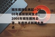 娱乐圈风云再起—2008年最新新闻盘点，2008年娱乐圈风云录，年度热点新闻大盘点