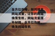 全方位攻略，如何提高网站流量，让你的网站焕发生机，网站流量提升秘籍，全方位攻略，焕发网站生机