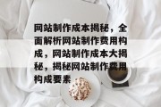 网站制作成本揭秘，全面解析网站制作费用构成，网站制作成本大揭秘，揭秘网站制作费用构成要素