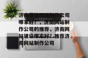 济南最佳网站制作公司哪家好？，济南网站制作公司的推荐，济南网站建设哪家好？推荐济南网站制作公司