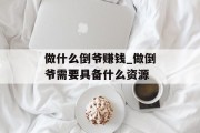 做什么倒爷赚钱_做倒爷需要具备什么资源
