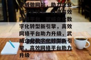 武威做网站，助力企业数字化转型，打造高效网络平台，武威企业数字化转型新引擎，高效网络平台助力升级，武威企业数字化转型新引擎，高效网络平台助力升级