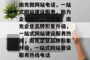 南充做网站电话，一站式网站建设服务，助力企业提升品牌形象，南充企业品牌形象升级，一站式网站建设服务热线，南充企业品牌形象升级，一站式网站建设服务热线电话