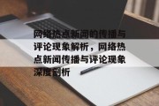 网络热点新闻的传播与评论现象解析，网络热点新闻传播与评论现象深度剖析