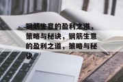 钢筋生意的盈利之道,策略与秘诀,钢筋生意的盈利之道,策略与秘诀 钢筋生意的盈利之道,策略与秘诀,钢筋生意的盈利之道,策略与秘诀